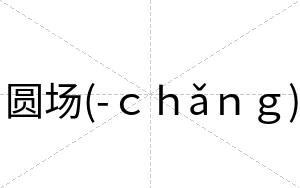 圆场(-ｃｈǎｎｇ)