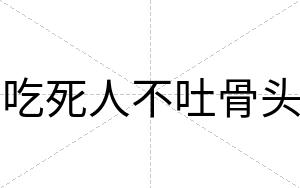 吃死人不吐骨头