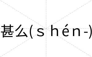 甚么(ｓｈéｎ-)