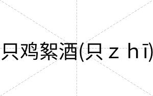 只鸡絮酒(只ｚｈī)