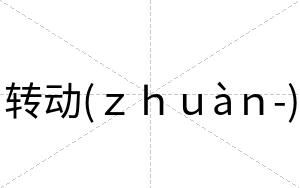 转动(ｚｈｕàｎ-)