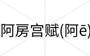 阿房宫赋(阿ē)