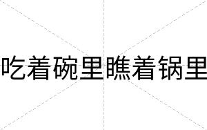 吃着碗里瞧着锅里