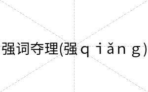 强词夺理(强ｑｉǎｎｇ)