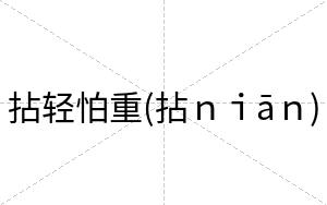 拈轻怕重(拈ｎｉāｎ)