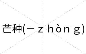 芒种(－ｚｈòｎｇ)