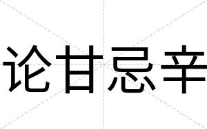 论甘忌辛