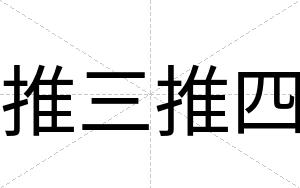 推三推四