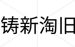 铸新淘旧
